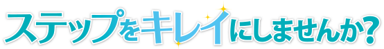ステップをキレイにしませんか？